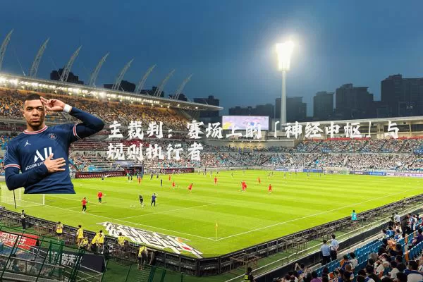 主裁判:赛场上的「神经中枢」与规则执行者