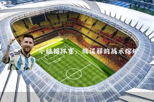 小组循环赛：被误解的战术熔炉