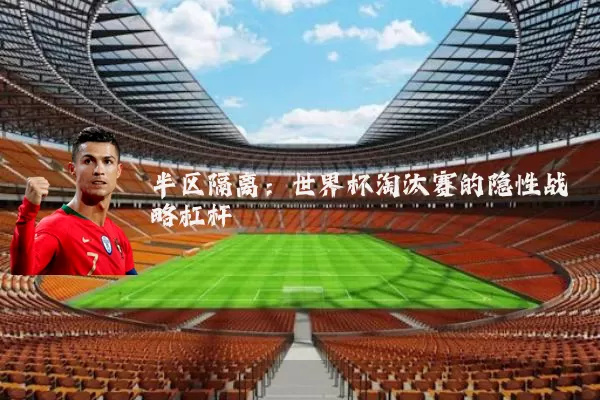 半区隔离:世界杯淘汰赛的隐性战略杠杆
