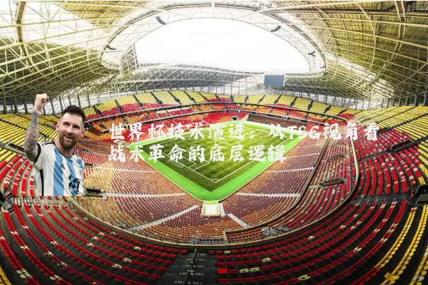 世界杯技术演进：从TSG视角看战术革命的底层逻辑