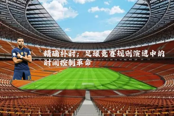 精确补时:足球竞赛规则演进中的时间控制革命