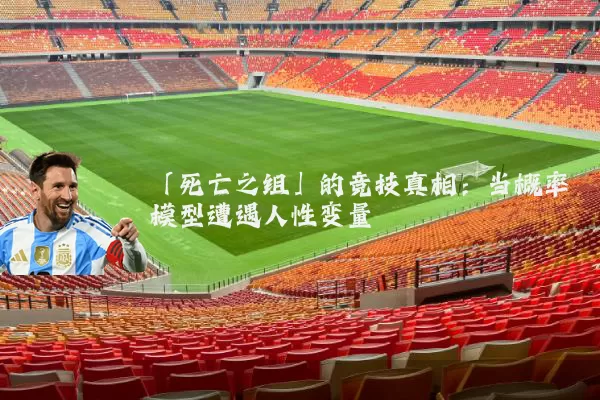 「死亡之组」的竞技真相：当概率模型遭遇人性变量