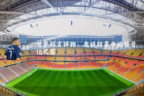 世界杯吉祥物：竞技叙事中的符号化武器