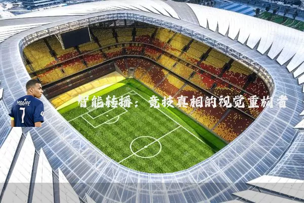 智能转播:竞技真相的视觉重构者