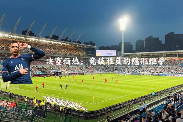 决赛场地:竞技胜负的隐形推手