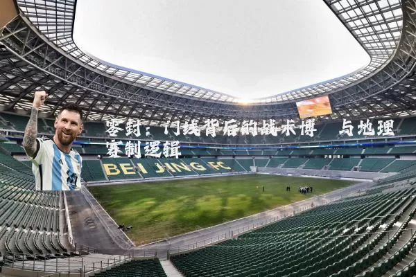 零封：门线背后的战术博弈与地理赛制逻辑
