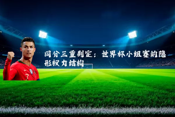同分三重判定:世界杯小组赛的隐形权力结构