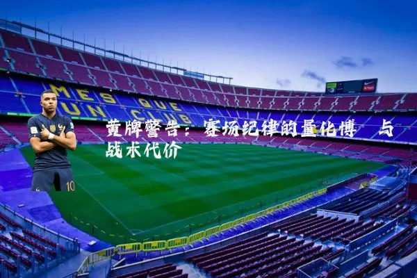 黄牌警告:赛场纪律的量化博弈与战术代价