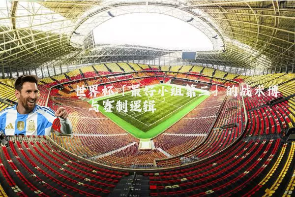 世界杯「最好小组第三」的战术博弈与赛制逻辑
