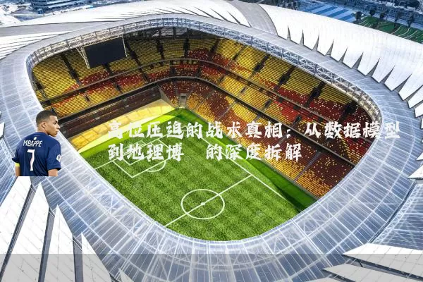 高位压迫的战术真相:从数据模型到地理博弈的深度拆解