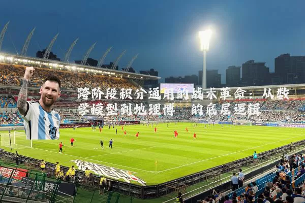 跨阶段积分通用的战术革命:从数学模型到地理博弈的底层逻辑