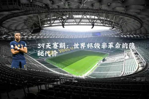 39天赛期:世界杯效率革命的隐秘代价