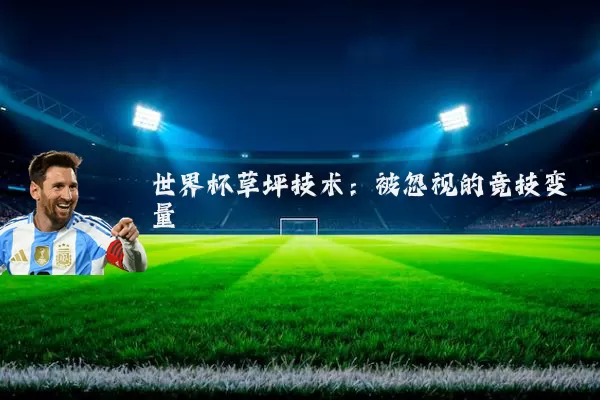 世界杯草坪技术:被忽视的竞技变量