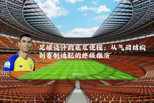 足球设计的底层逻辑:从气动结构到赛制适配的终极推演