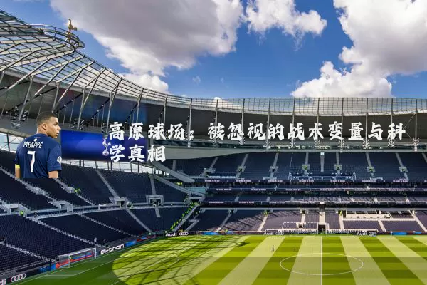 高原球场:被忽视的战术变量与科学真相