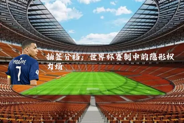 抽签分档:世界杯赛制中的隐形权力场