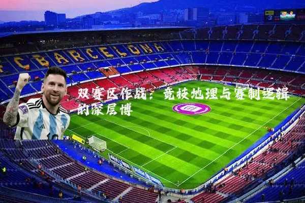 双赛区作战:竞技地理与赛制逻辑的深层博弈